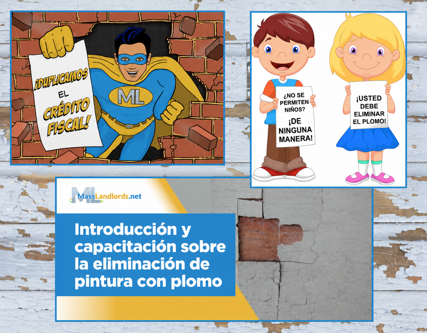 Un collage de tres imágenes sobre un fondo de tablas con pintura descascarada. La primera muestra a un superhéroe de dibujos animados atravesando una pared con un papel que dice «¡Duplicamos el crédito fiscal!». La segunda muestra a dos niños sosteniendo carteles. El primero dice «¿No se permiten niños? ¡De ninguna manera!» y el segundo dice «¡Debe eliminar la pintura con plomo!». La tercera es un encabezado que anuncia una capacitación e introducción sobre la eliminación de pintura con plomo con el logotipo de MassLandlords en la esquina superior izquierda.